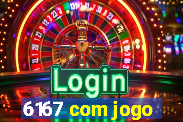 6167 com jogo